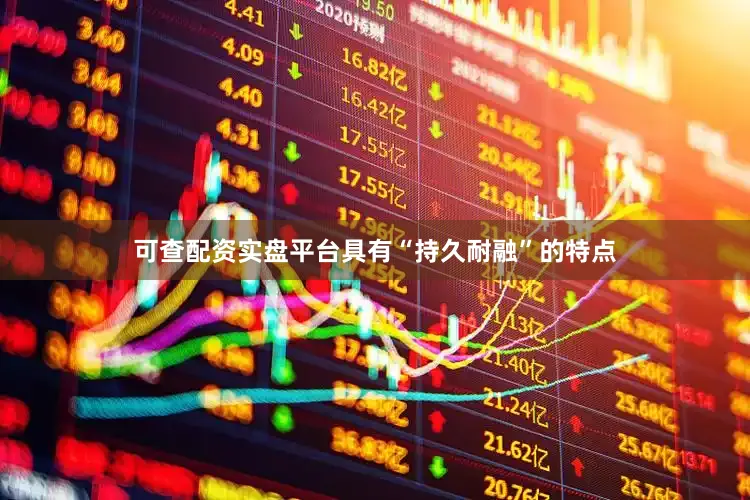 可查配资实盘平台具有“持久耐融”的特点