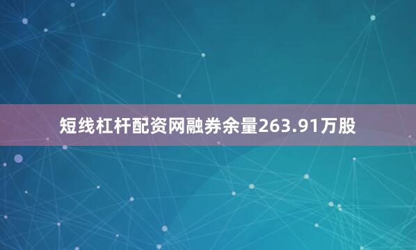 短线杠杆配资网融券余量263.91万股