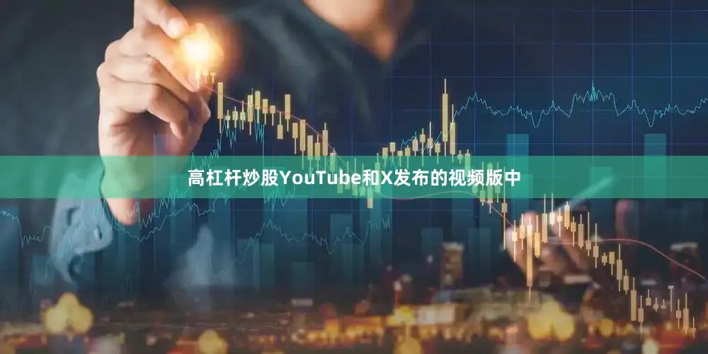 高杠杆炒股YouTube和X发布的视频版中