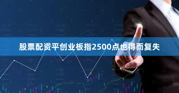 股票配资平创业板指2500点也得而复失