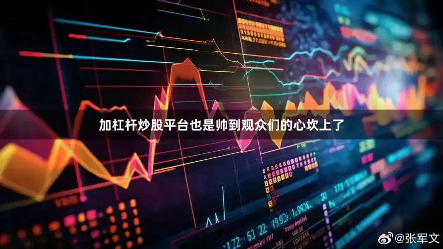 加杠杆炒股平台也是帅到观众们的心坎上了