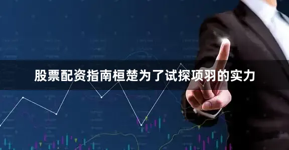股票配资指南桓楚为了试探项羽的实力