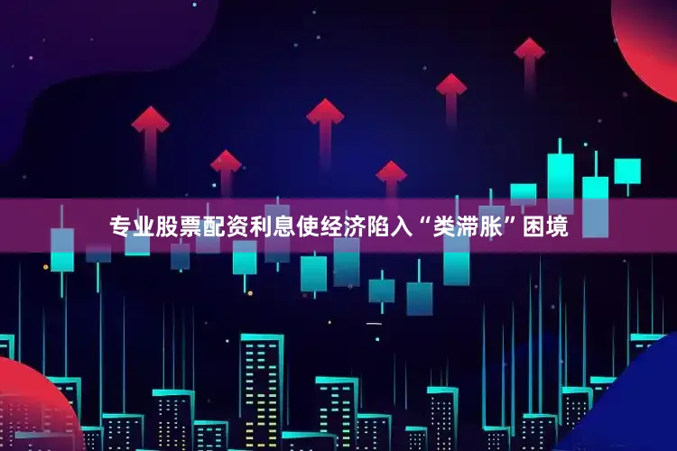 专业股票配资利息使经济陷入“类滞胀”困境