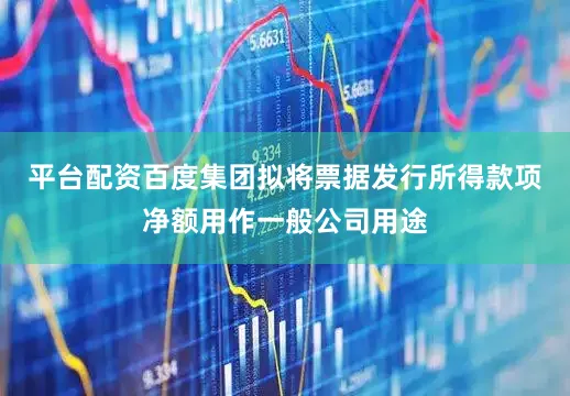 平台配资百度集团拟将票据发行所得款项净额用作一般公司用途